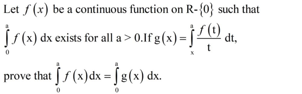 Let f (x) be a continuous function on R-{0} such that
f (t)
a
a
(x) dx exists for all a> 0.If g (x) = [
dt,
a
prove that | f (x)dx = | g(x) dx.
