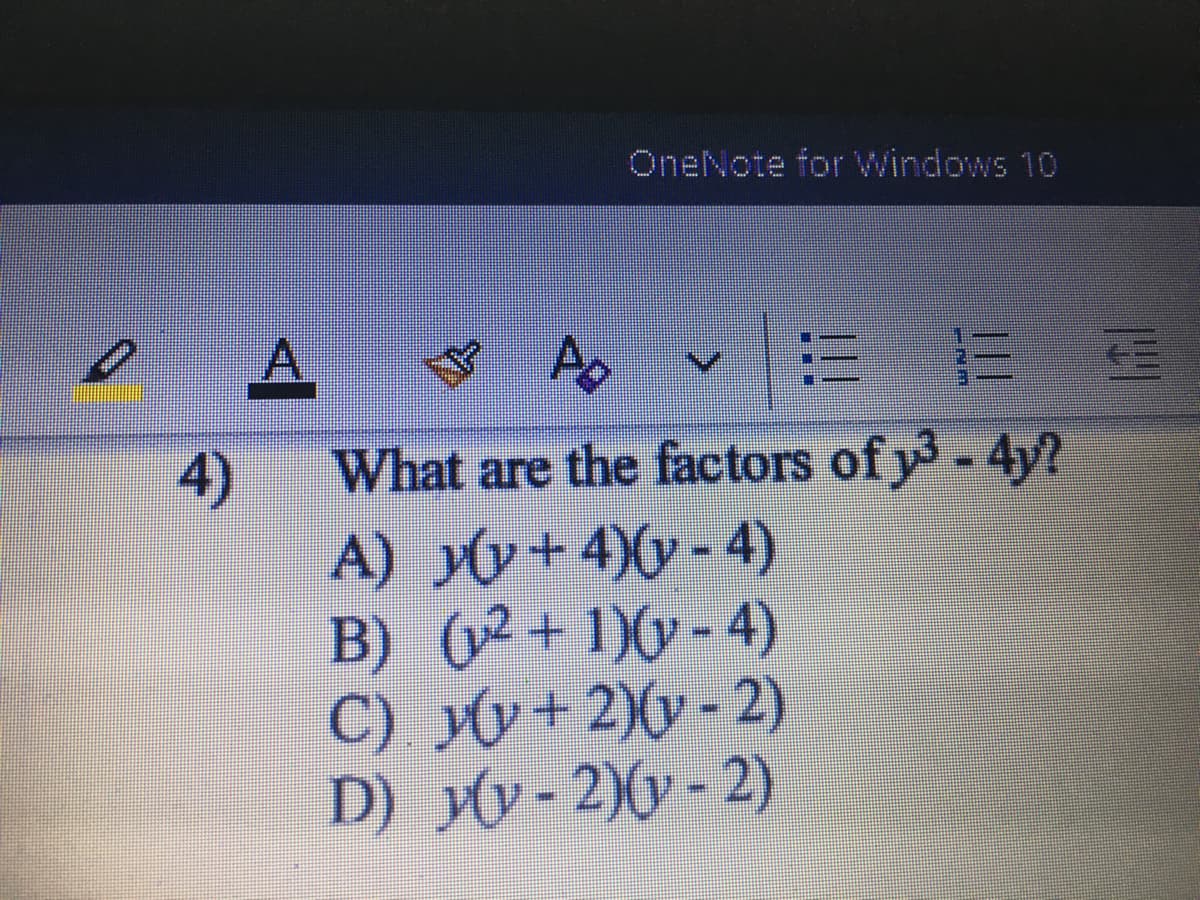 OneNote for Windows 10
A.
4)
A) yy+4)(y - 4)
B) (2+ 1)y - 4)
C) yy+ 2)Xv - 2)
D) yy- 2)(y - 2)
What are the factors of y-4y?
