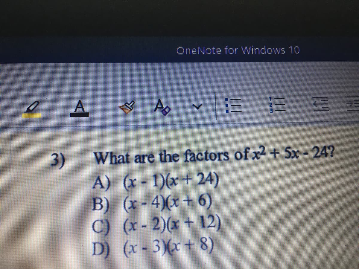 OneNote for Windows 10
A.
3)
A) (x- 1)(x+ 24)
B) (x - 4)(x+ 6)
C) (x - 2)(x + 12)
D) (x-3)(x + 8)
What are the factors of x2 + 5x - 24?
