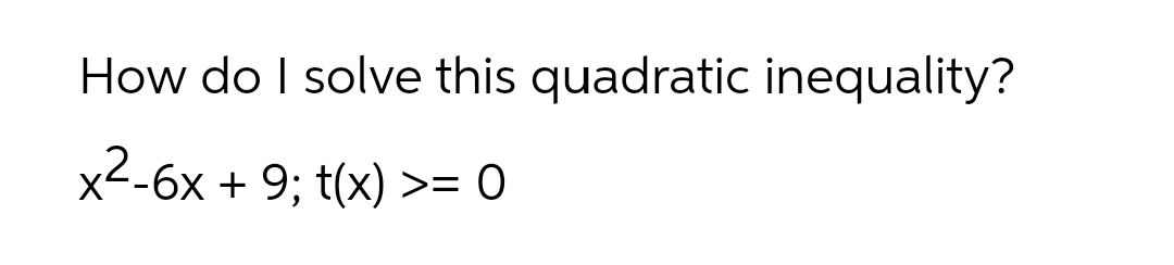 How do I solve this quadratic inequality?
x2-6x + 9; t(x) >= 0

