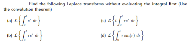 Find the following Laplace transforms without evaluating the integral first (Use
the convolution theorem)
(a)
e dr
L
(b) e{
(d) L< | rsin(r) dr
L
re dr
