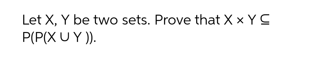 Let X, Y be two sets. Prove that X x YC
P(P(X U Y )).
