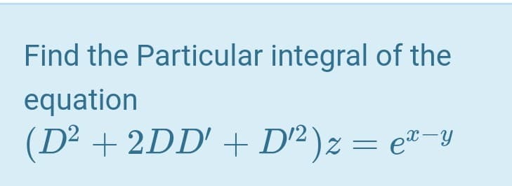 Find the Particular integral of the
equation
(D² + 2DD' + D² )z = e"-y
