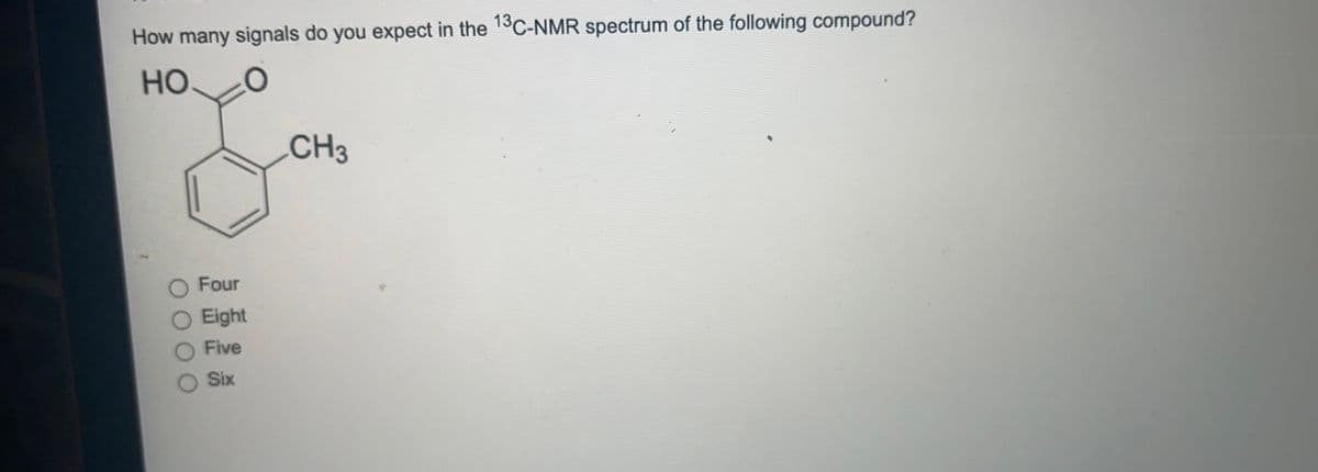 How many signals do you expect in the 13C-NMR spectrum of the following compound?
но.
CH3
Four
Eight
Five
Six

