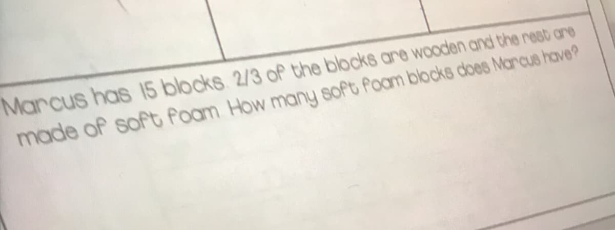 Marcus has 15 blocks. 2/3 of the blocks are wooden and the rest are
made of soft foam How many soft Poam blocks does Mancus have?
