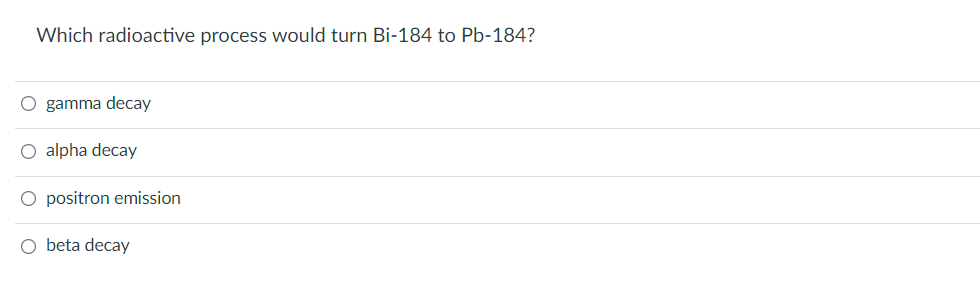 Which radioactive process would turn Bi-184 to Pb-184?
O gamma decay
O alpha decay
O positron emission
O beta decay
