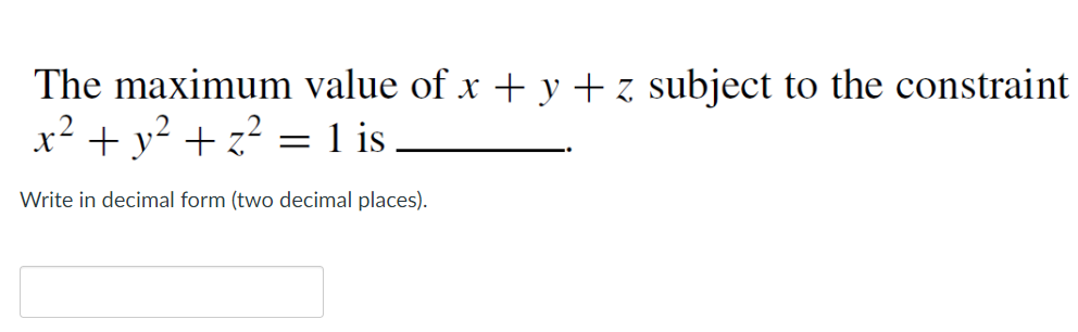 The maximum value of x + y + z subject to the constraint
x² + y² + z? = 1 is
Write in decimal form (two decimal places).
