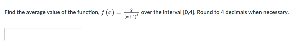 2
Find the average value of the function, f (x) :
=
over the interval [0,4]. Round to 4 decimals when necessary.
(2+4)
