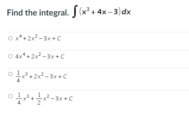 Find the integral. J (x³ + 4x–3) dx
O x* +2x² – 3x + C
O 4x4 +2x2 – 3x + C
o 1
x? + 2x? - 3x + C
- 2x² –
x²- 3x + C
4
