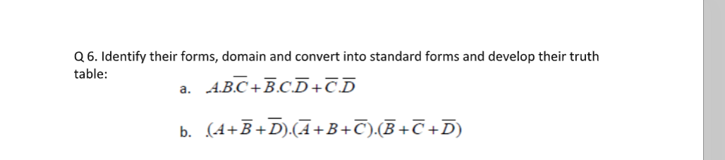 Q 6. Identify their forms, domain and convert into standard forms and develop their truth
table:
AB.C+B.C.D+CD
a.
b. (4+B+D).(A+B+C)(B+C+D)
