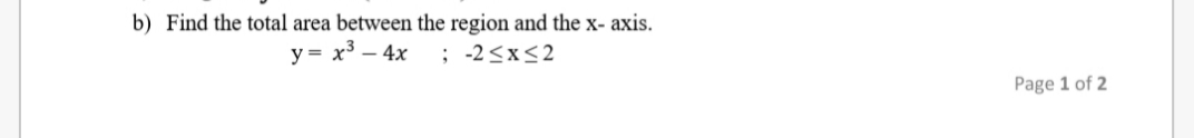 b) Find the total area between the region and the x- axis.
y = x³ – 4x
; -2<x<2
Page 1 of 2
