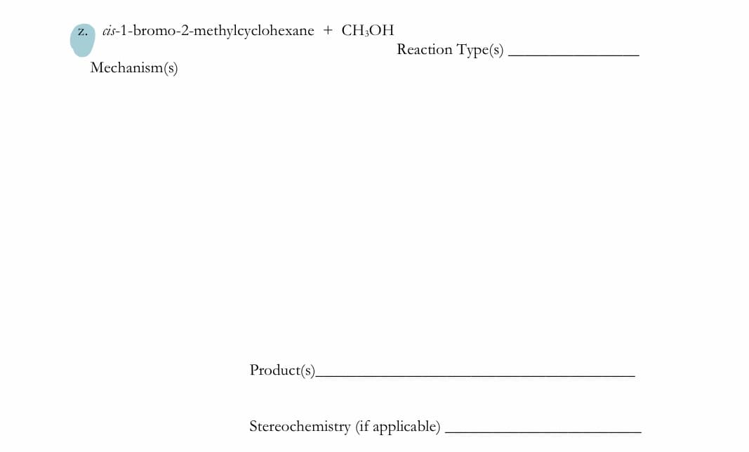 z.
cis-1-bromo-2-methylcyclohexane
+ CH;OH
Reaction Type(s)
Mechanism(s)
Product(s)
Stereochemistry (if applicable)
