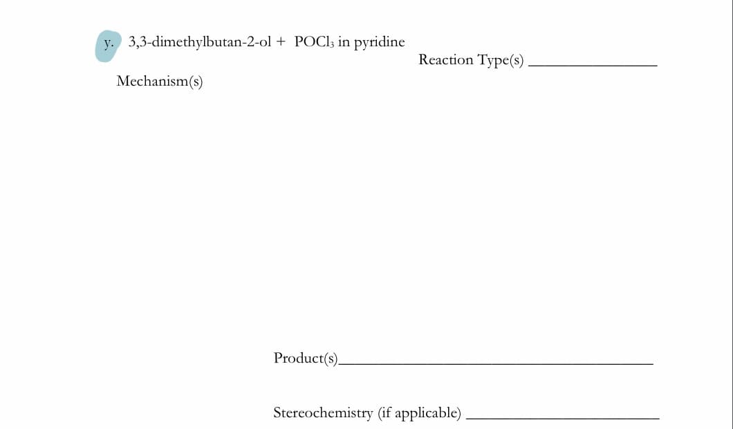 y. 3,3-dimethylbutan-2-ol + POCI; in pyridine
Reaction Type(s)
Mechanism(s)
Product(s).
Stereochemistry (if applicable)
