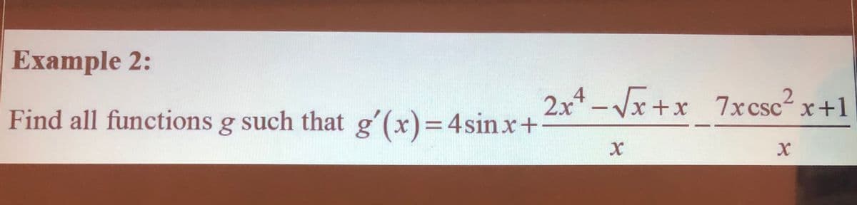 Еxample 2:
2x4 – Jx +x 7x csc² x+1
Find all functions g such that g'(x)=4sinx+
