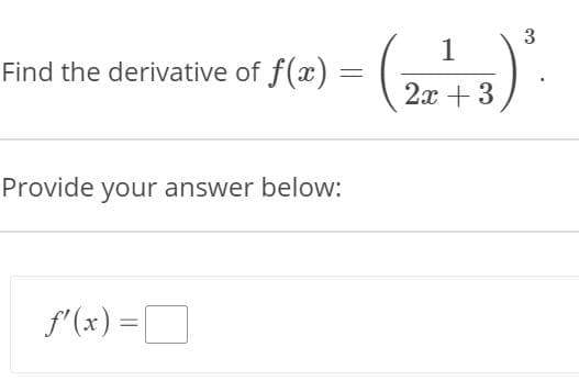 1
Find the derivative of f(x) =
2x + 3
Provide your answer below:
f'(x) =[
