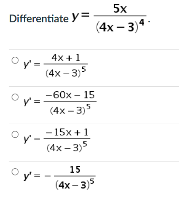 5x
Differentiate y=
(4x – 3)4
4x + 1
y'=
(4х - 3)5
-60x – 15
y':
(4x – 3)5
– 15x + 1
y =
(4x – 3)5
15
y' =
(4х— 3)5
