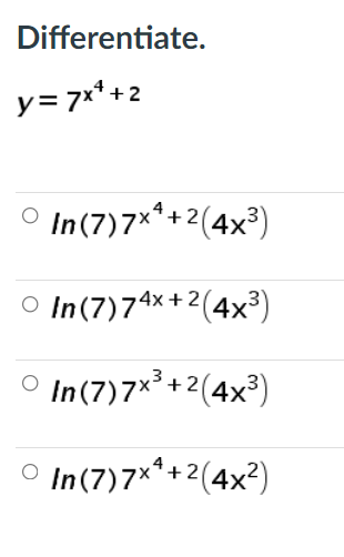 Differentiate.
y= 7x* + 2
O In(7)7** +2(4x³)
O In(7)7^x+2(4x³)
O In(7)7x +2(4x³)
O In(7)7*"+2(4x²)
