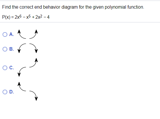 Find the correct end behavior diagram for the given polynomial function.
P(x) = 2x6 – x5 + 2x2 – 4
O A.
OB.
C.
OD.
