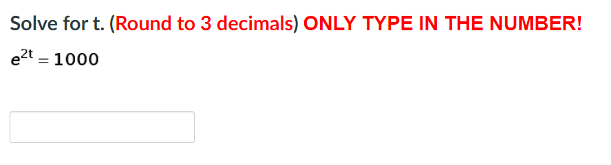 Solve for t. (Round to 3 decimals) ONLY TYPE IN THE NUMBER!
e2t = 1000
