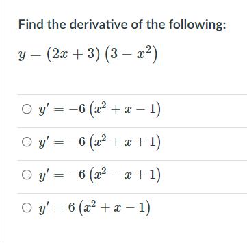 Find the derivative of the following:
y = (2x + 3) (3 – x²)
O y' = -6 (x² + x – 1)
O y' = -6 (x² + x + 1)
O y' = -6 (x² – x+1)
O y' = 6 (x² + x – 1)

