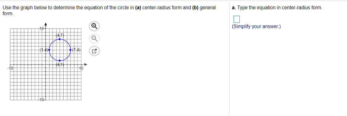 Use the graph below to determine the equation of the circle in (a) center-radius form and (b) general
form.
a. Type the equation in center-radius form.
A
10+
(Simplify your answer.)
-10
t0
