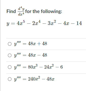 d*y
Find
for the following:
dz4
y = 4x – 2x – 3x2 – 4x – 14
O y" = 48x + 48
O y" = 48x – 48
O y" = 80x³ – 24x² – 6
O y" = 240x² – 48x
