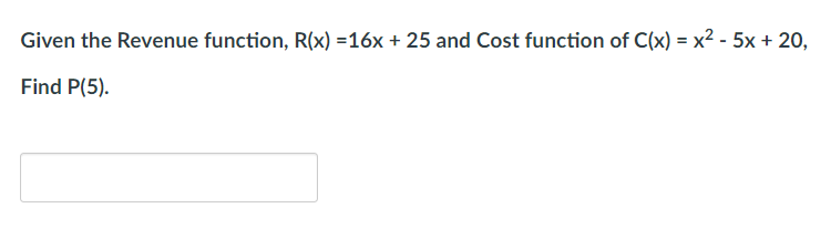 Given the Revenue function, R(x) =16x + 25 and Cost function of C(x) = x² - 5x + 20,
Find P(5).
