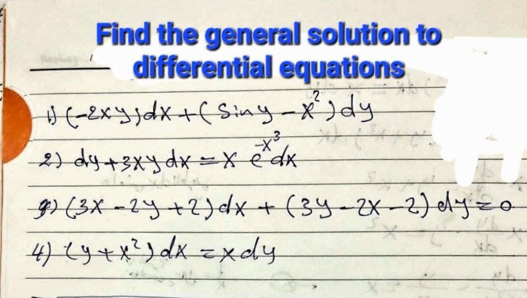 Find the general solution to
differential equations
#
1) (-2xy) dx + (Siny-x²) dy
--x³
2) dy + 3xy dx = x edx
g) (3x-2y + 2) dx + (3y-2x-2) dy
1
4) (y + x² ) dx = xdy