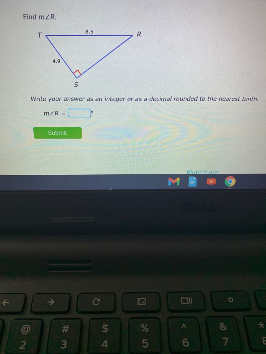 Find mZR.
8.5
T.
4.9
Write your answer as an integer or as a decimal rounded to the nearest tenth.
mZR =
Submit
Work it out
C@
23
24
&
7.
# 3m
个
