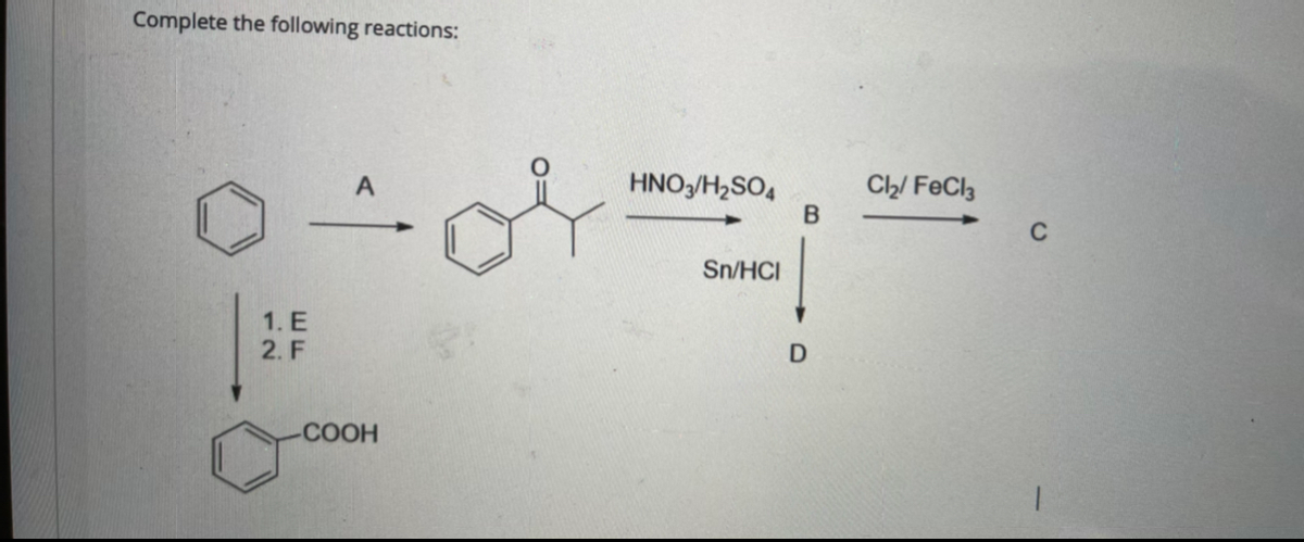 Complete the following reactions:
HNO,/H2SO4
Ch/ FeCl3
A
C
Sn/HCI
1. E
2. F
-COOH
