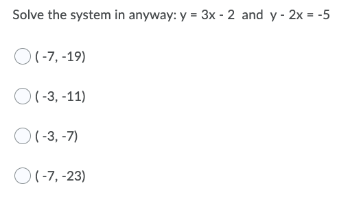 Solve the system in anyway: y = 3x - 2 and y - 2x = -5
O(-7, -19)
O(-3, -11)
O(-3, -7)
O(-7, -23)

