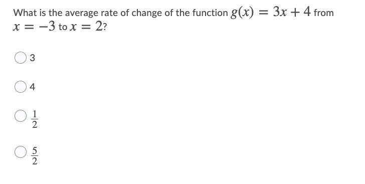 What is the average rate of change of the function g(x) = 3x + 4 from
x = -3 to x = 2?
3
4
1
5
2
