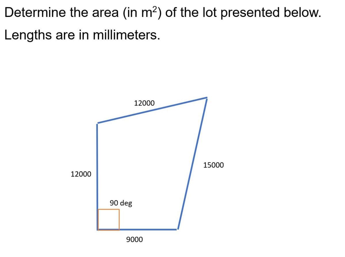 Determine the area (in m²) of the lot presented below.
Lengths are in millimeters.
12000
90 deg
12000
9000
15000