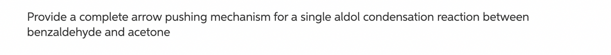 Provide a complete arrow
benzaldehyde and acetone
pushing mechanism for a single aldol condensation reaction between
