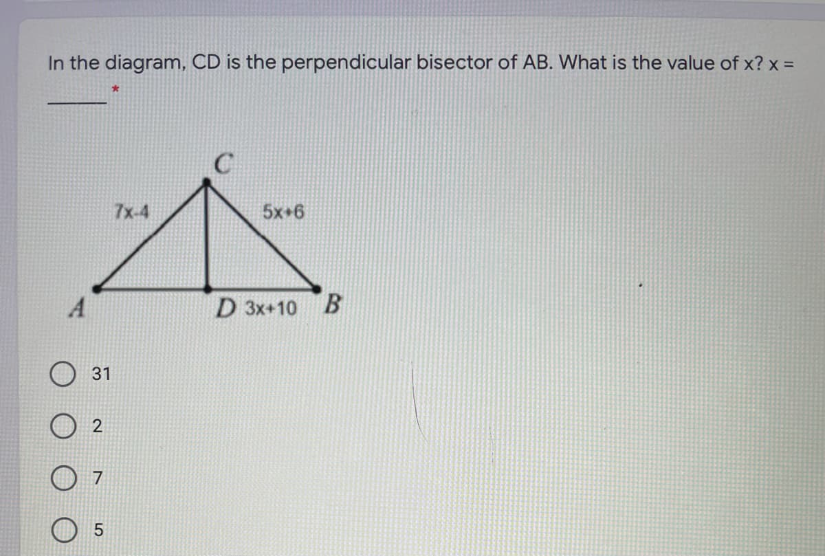 In the diagram, CD is the perpendicular bisector of AB. What is the value of x? x =
7x-4
5x+6
A
D 3x+10 B
31
