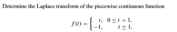 Determine the Laplace transform of the piecewise continuous function
t, 0<t < 1,
t> 1.
-1,
f(t)
