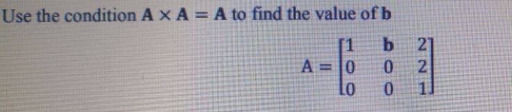 Use the condition A x A = A to find the value of b
[1
A = |0
Lo
11
221
