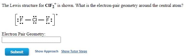 The Lewis structure for CIF,* is shown. What is the electron-pair geometry around the central atom?
Electron Pair Geometry:
Submit
Show Approach Show Tutor Steps
