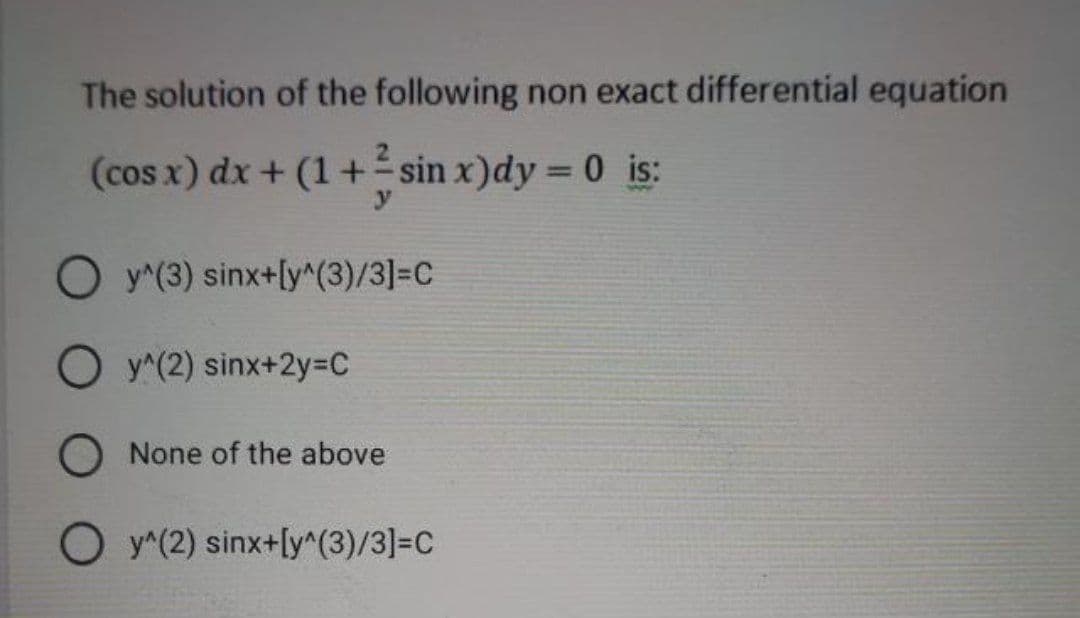 The solution of the following non exact differential equation
(cos x) dx + (1 + ² sin x)dy = 0 is:
O y^(3) sinx+[y^(3)/3]=C
O y^(2) sinx+2y=C
O None of the above
O y^(2) sinx+[y^(3)/3]=C