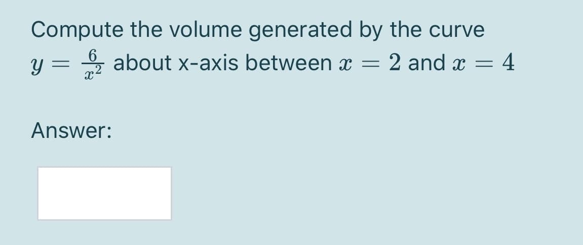 Compute the volume generated by the curve
6 about x-axis between x =
y =
2 and x =
4
Answer:
