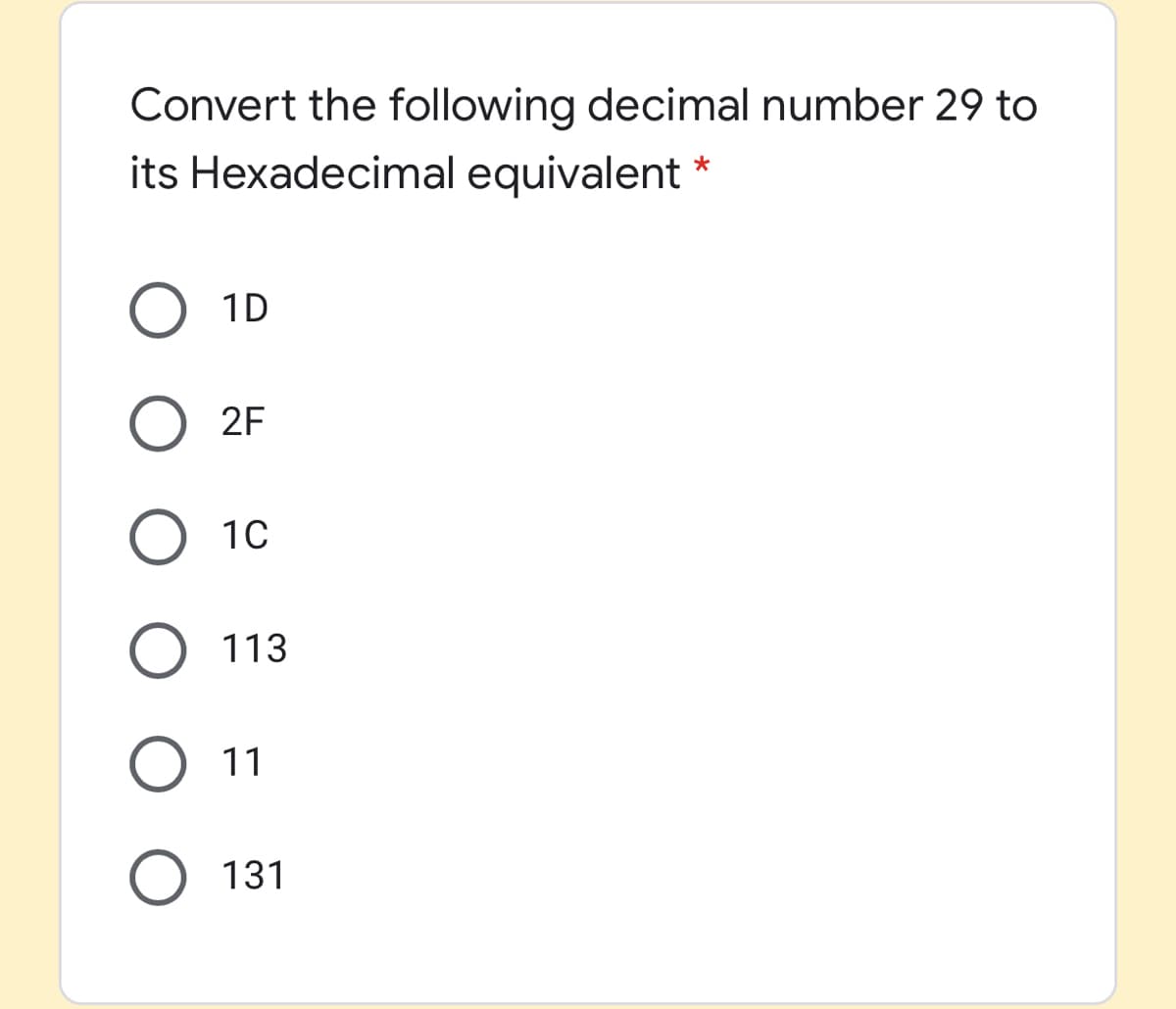 Convert the following decimal number 29 to
its Hexadecimal equivalent
*
1D
2F
10
113
11
131
