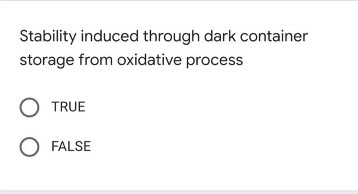 Stability induced through dark container
storage from oxidative process
TRUE
FALSE

