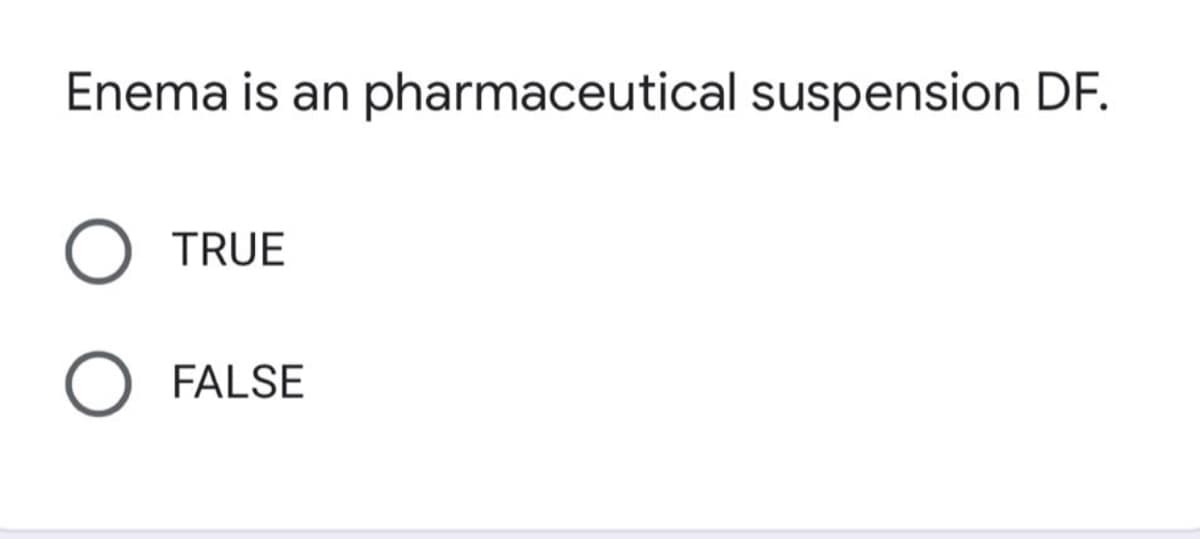 Enema is an pharmaceutical suspension DF.
TRUE
FALSE
