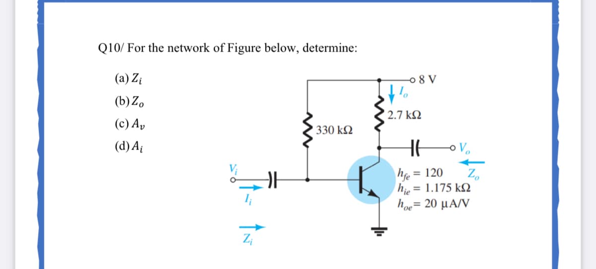 Q10/ For the network of Figure below, determine:
(a) Zi
o 8 V
(b) Z,
2.7 k2
(c) A,
330 k2
(d) A
o V,
hfe
= 1.175 k2
hie
- 20 μΑ/V
hoe=
= 120
Z.
