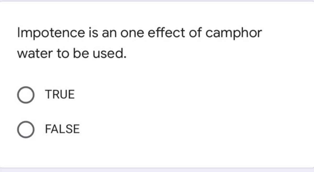 Impotence is an one effect of camphor
water to be used.
TRUE
FALSE
