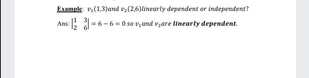 Example: v:(1,3)and v2(2,6)linearly dependent or independent?
11
Ans:
3
= 6
- 6 = 0 so v,and vzare linearly dependent.
