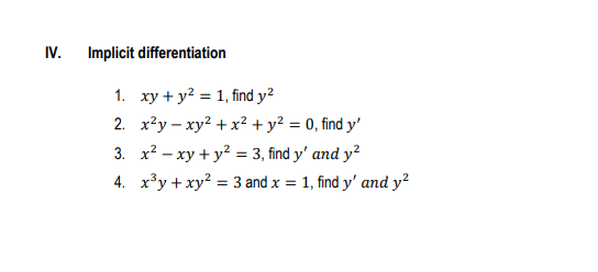 IV.
Implicit differentiation
1. xy + y? = 1, find y2
2. x²y – xy? + x² + y² = 0, find y'
3. x? - xy + y? = 3, find y' and y²
4. x³y + xy? = 3 and x = 1, find y' and y?
