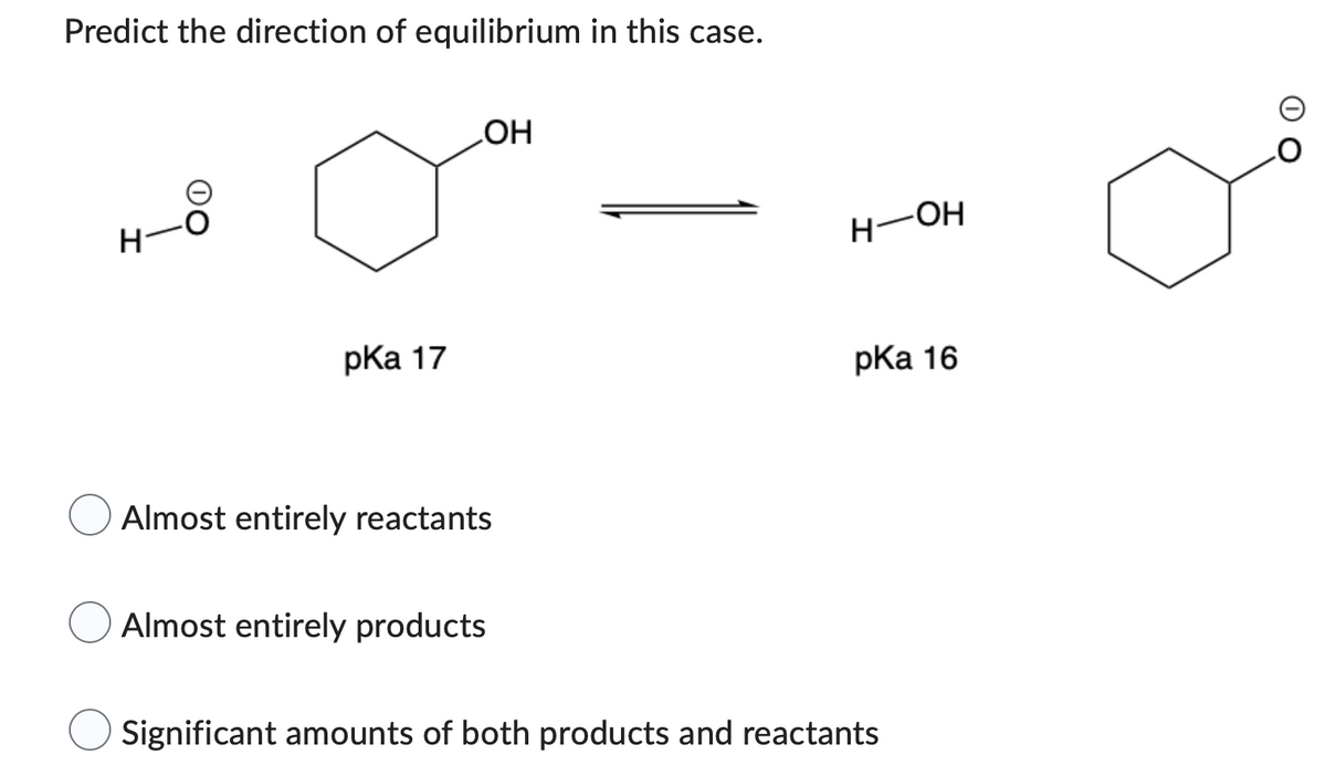 Predict the direction of equilibrium in this case.
I
00
pka 17
OH
Almost entirely reactants
Almost entirely products
H-OH
pka 16
Significant amounts of both products and reactants