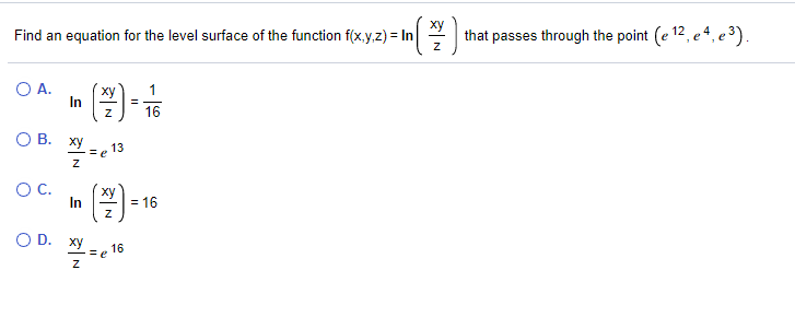 Find an equation for the level surface of the function f(x,y,z) = In
ху
that passes through the point (e 12, e4, e ³).
O A.
ху
In
=
16
OB.
ху
13
OC.
ху
In
(2)
= 16
O D. xy
16
=e
