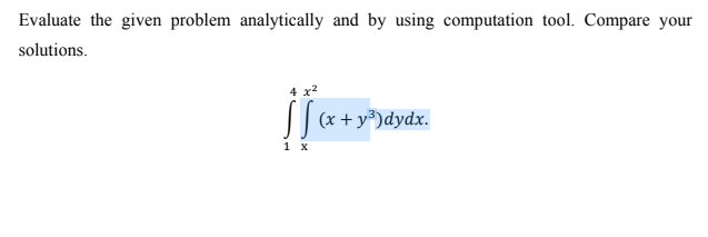 Evaluate the given problem analytically and by using computation tool. Compare your
solutions.
4 x2
(x + y³)dydx.
1 X
